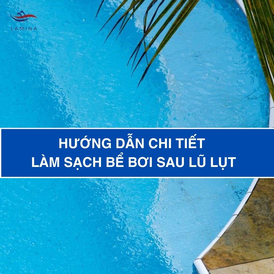 Hướng dẫn chi tiết làm sạch bể bơi sau lũ lụt